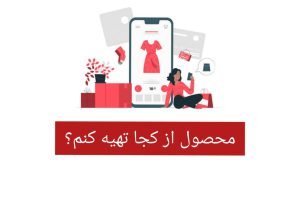 حالا از کجا تهیه کنیم محصولاتمون برای آنلاین شاپ؟