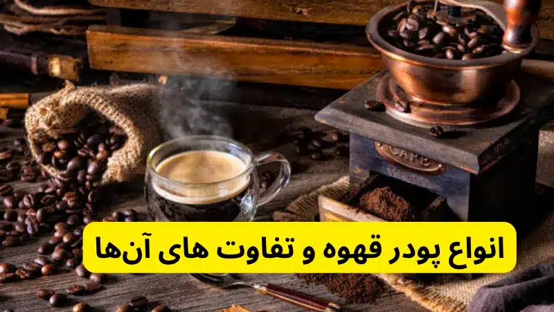 انواع پودر قهوه و تفاوت‌ های آن‌ ها