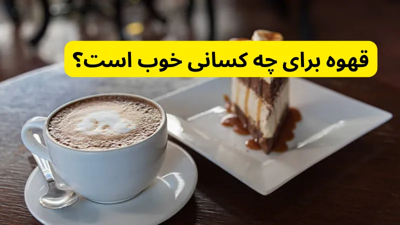 قهوه برای چه کسانی خوب است؟ در خواص شگفت انگیز قهوه و راهنمای مصرف برای سلامتی