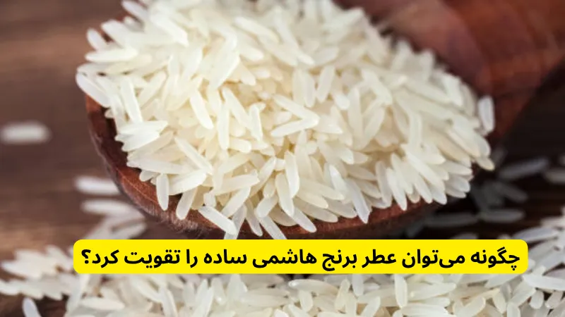 چگونه می‌توان عطر برنج هاشمی ساده را تقویت کرد؟